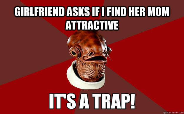 girlfriend asks if i find her mom attractive IT'S A TRAP!  Admiral Ackbar Relationship Expert