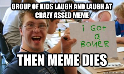 Group of kids laugh and laugh at crazy assed meme then meme dies  Ben the Retarded Kid