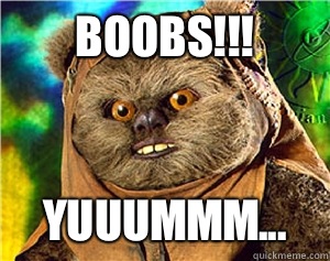 BOOBS!!! YUUUMMM...  Rape Ewok