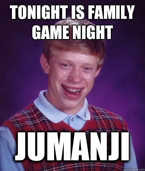 TONIGHT IS FAMILY GAME NIGHT JUMANJI  Bad Luck Brian
