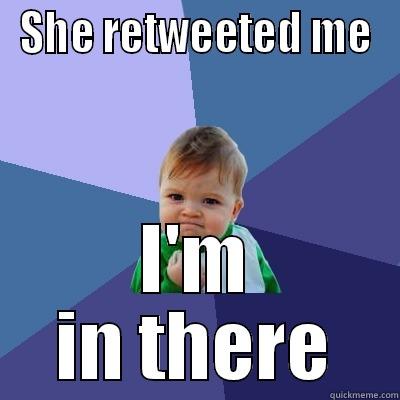 SHE RETWEETED ME I'M IN THERE Success Kid