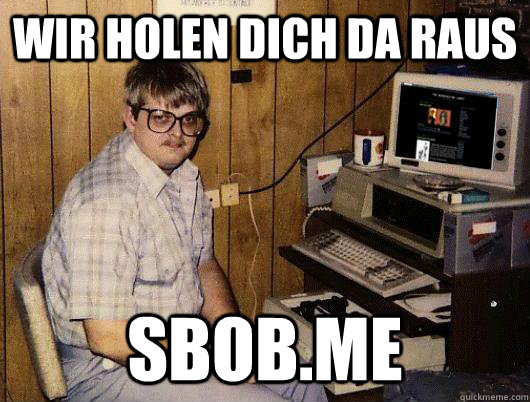 wir holen dich da raus sbob.me - wir holen dich da raus sbob.me  Socially Retarded Computer Nerd