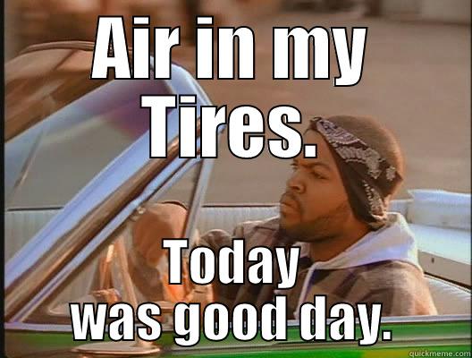 AIR IN MY TIRES. TODAY WAS GOOD DAY. today was a good day
