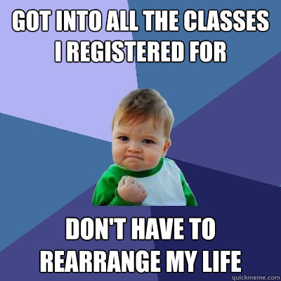 Got into all the classes I registered for Don't have to rearrange my life  Success Kid