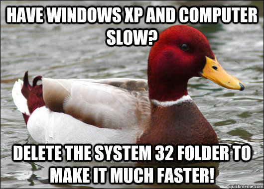 Have windows XP and computer slow? Delete the system 32 folder to make it much faster!  Malicious Advice Mallard