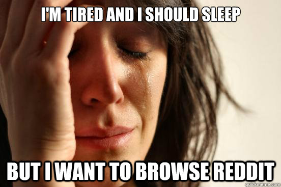 i'm tired and i should sleep but i want to browse reddit  First World Problems