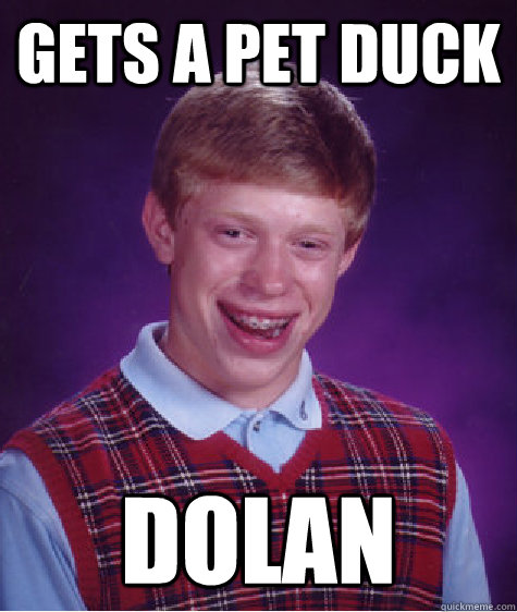 GETS A PET DUCK DOLAN  Bad Luck Brian