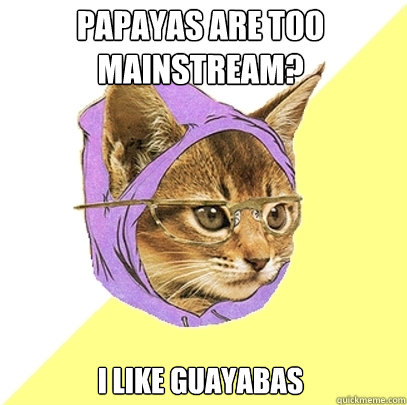papayas are too mainstream? i like guayabas  Hipster Kitty