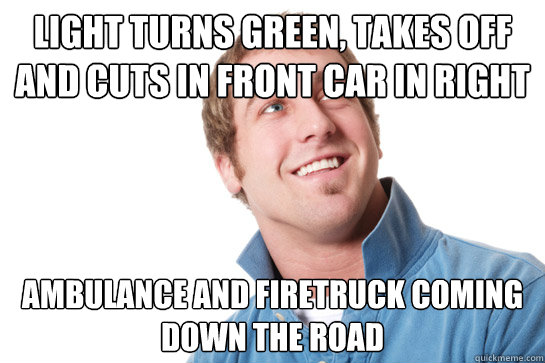 light turns green, takes off and cuts in front car in right lane ambulance and firetruck coming down the road  Misunderstood D-Bag