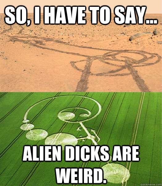 So, I have to say... Alien dicks are weird. - So, I have to say... Alien dicks are weird.  Misc