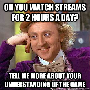 Oh you watch streams for 2 hours a day? Tell me more about your understanding of the game - Oh you watch streams for 2 hours a day? Tell me more about your understanding of the game  Creepy Wonka