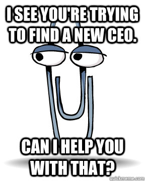 I see you're trying to find a new CEO. Can I help you with that?  Clippy