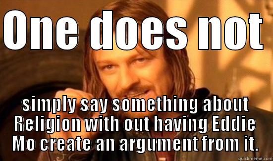ONE DOES NOT  SIMPLY SAY SOMETHING ABOUT RELIGION WITH OUT HAVING EDDIE MO CREATE AN ARGUMENT FROM IT. Boromir