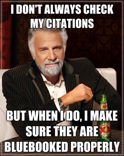 I don't always check my citations But when I do, I make sure they are bluebooked properly  The Most Interesting Man In The World
