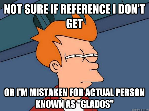 Not sure if reference I don't get Or i'm mistaken for actual person known as 