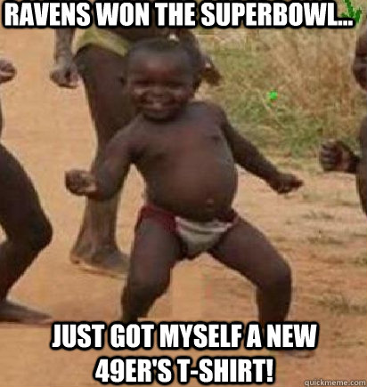 Ravens won the superbowl... just got myself a new 49er's t-shirt!  dancing african baby