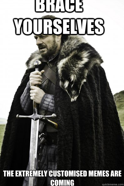 brace yourselves the extremely customised memes are coming  Game of Thrones