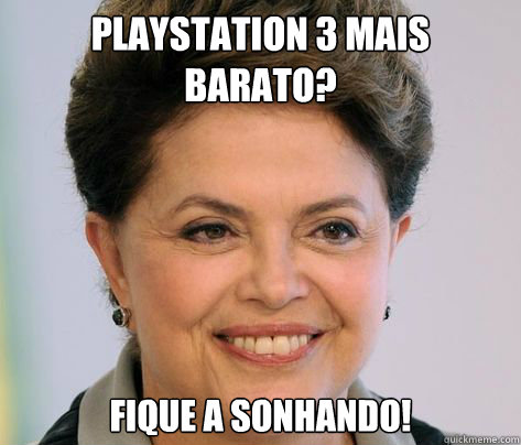PLAYSTATION 3 MAIS BARATO? FIQUE AÍ SONHANDO!  Dilma