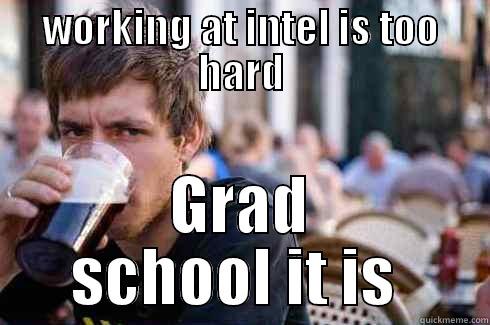 WORKING AT INTEL IS TOO HARD GRAD SCHOOL IT IS  Lazy College Senior