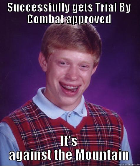 SUCCESSFULLY GETS TRIAL BY COMBAT APPROVED IT'S AGAINST THE MOUNTAIN Bad Luck Brian