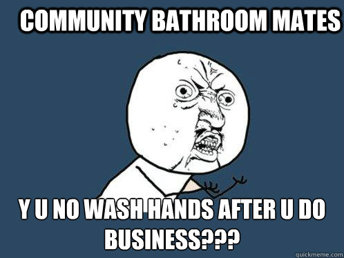 community bathroom mates y u no wash hands after u do business???  Y U No