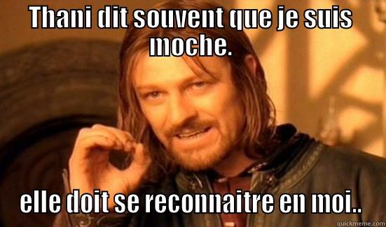 THANI DIT SOUVENT QUE JE SUIS MOCHE. ELLE DOIT SE RECONNAITRE EN MOI.. Boromir