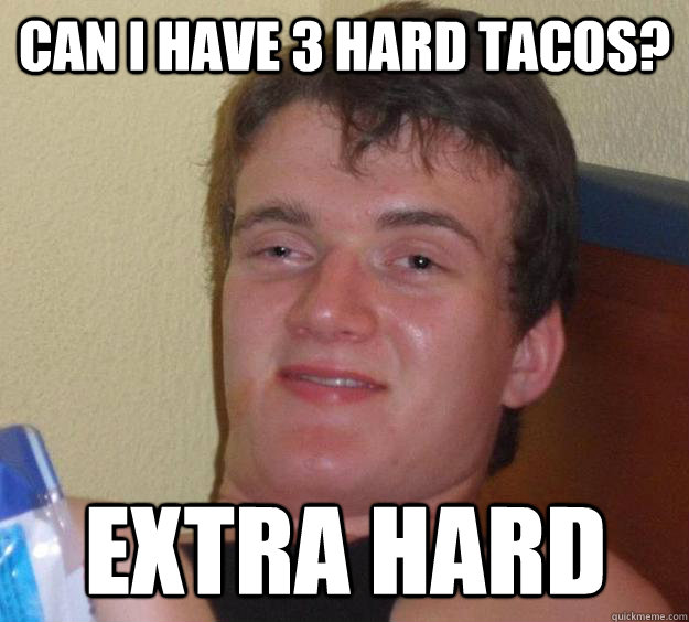 can i have 3 hard tacos? extra hard  10 Guy