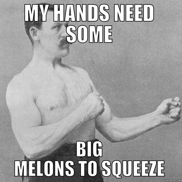 SQUEEZING MELONS - MY HANDS NEED SOME BIG MELONS TO SQUEEZE overly manly man
