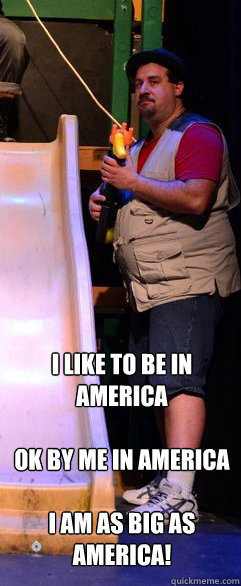 i like to be in america

OK by me in America

i am as big as america!   