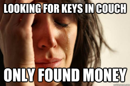 LOOKIng for keys in couch Only found money  First World Problems