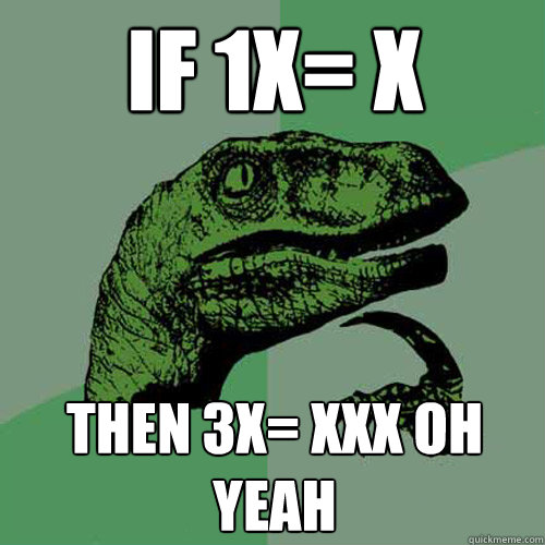 If 1x= x  Then 3x= XXX OH YEAH  Philosoraptor