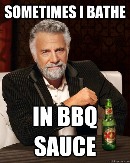 Sometimes I bathe  In BBQ Sauce  The Most Interesting Man In The World