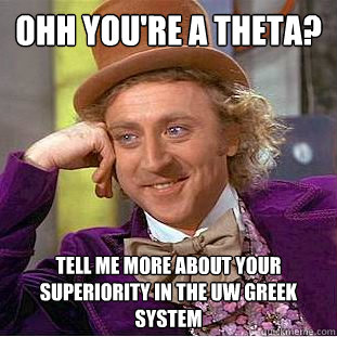 Ohh you're a theta? tell me more about your superiority in the uw greek system  Condescending Wonka