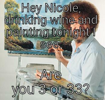 paint and wine - HEY NICOLE, DRINKING WINE AND PAINTING TONIGHT I SEE. ARE YOU 3 OR 33? BossRob