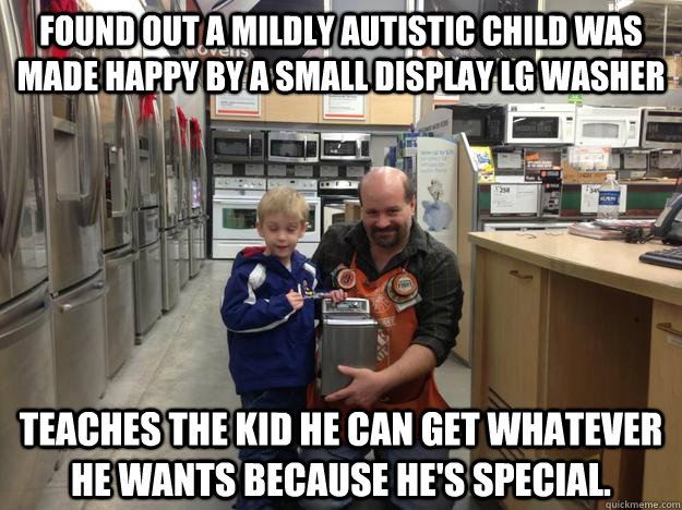 Found Out a Mildly Autistic Child was made happy by a Small Display LG Washer Teaches the kid he can get whatever he wants because he's special. - Found Out a Mildly Autistic Child was made happy by a Small Display LG Washer Teaches the kid he can get whatever he wants because he's special.  Good Guy Home Depot Employee