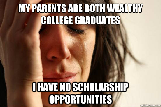 my parents are both wealthy college graduates i have no scholarship opportunities  First World Problems