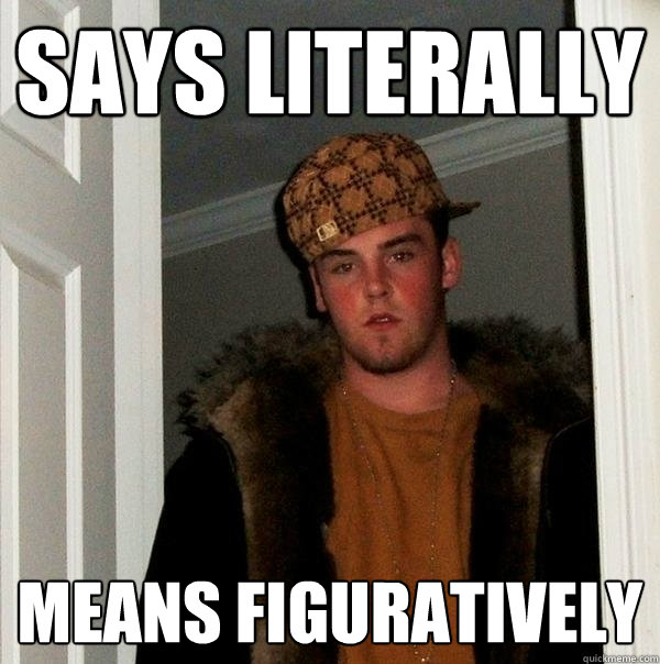 Says literally means figuratively  Scumbag Steve