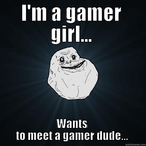 I'M A GAMER GIRL... WANTS TO MEET A GAMER DUDE... Forever Alone