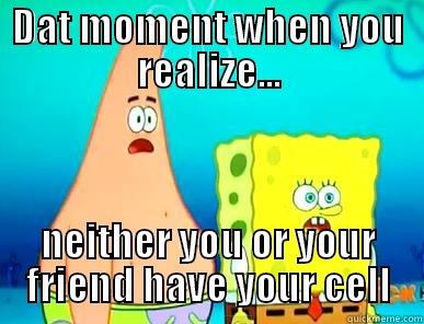 DAT MOMENT WHEN YOU REALIZE... NEITHER YOU OR YOUR FRIEND HAVE YOUR CELL Misc
