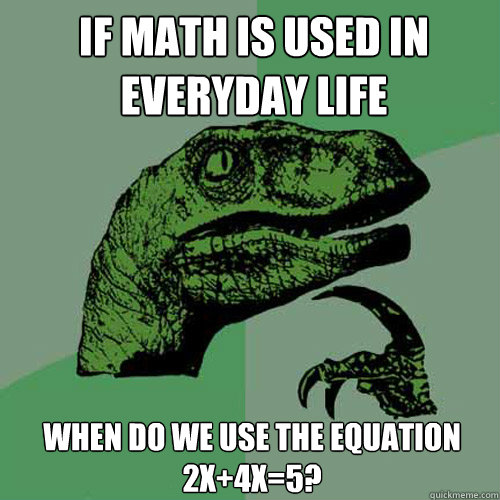 if math is used in everyday life when do we use the equation 2x+4x=5? - if math is used in everyday life when do we use the equation 2x+4x=5?  Philosoraptor