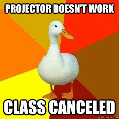 Projector doesn't work Class canceled - Projector doesn't work Class canceled  Tech Impaired Duck