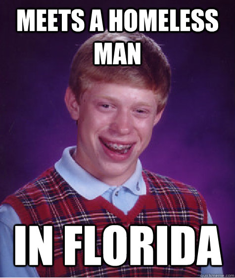 Meets a homeless man In Florida  Bad Luck Brian