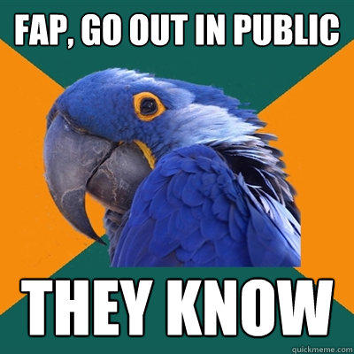 Fap, go out in public they know  Paranoid Parrot