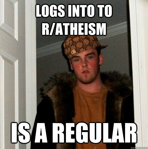 logs into to r/atheism is a regular  Scumbag Steve