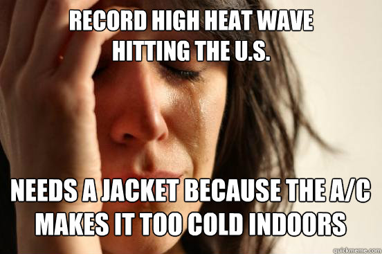 record high heat wave
hitting the U.S. needs a jacket because the a/c makes it too cold indoors Caption 3 goes here  First World Problems
