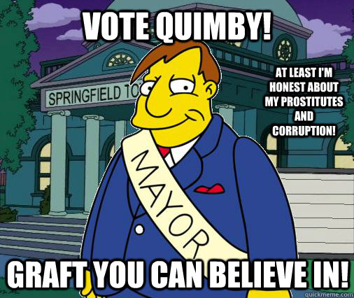 Vote Quimby! Graft you can believe in! At least I'm honest about my prostitutes and corruption! - Vote Quimby! Graft you can believe in! At least I'm honest about my prostitutes and corruption!  Scumbag Mayor Quimby