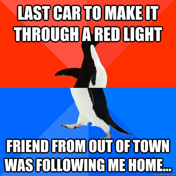Last car to make it through a red light friend from out of town was following me home...  Socially Awesome Awkward Penguin