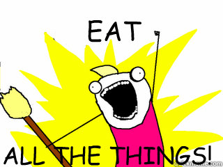 EAT ALL THE THINGS!  All The Things
