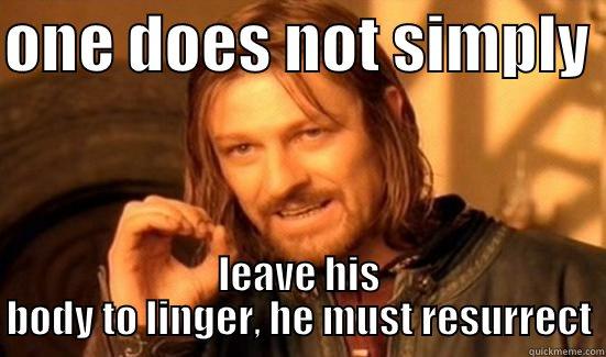 ONE DOES NOT SIMPLY  LEAVE HIS BODY TO LINGER, HE MUST RESURRECT Boromir