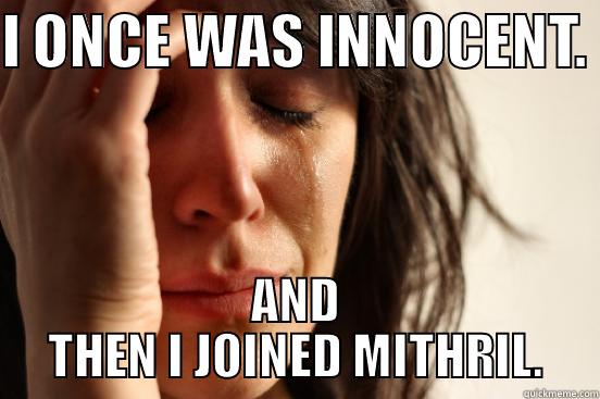 I ONCE WAS INNOCENT.  AND THEN I JOINED MITHRIL. First World Problems